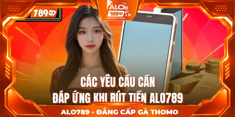Các yêu cầu cần đáp ứng khi rút tiền alo789 Các yêu cầu cần đáp ứng khi rút tiền alo789