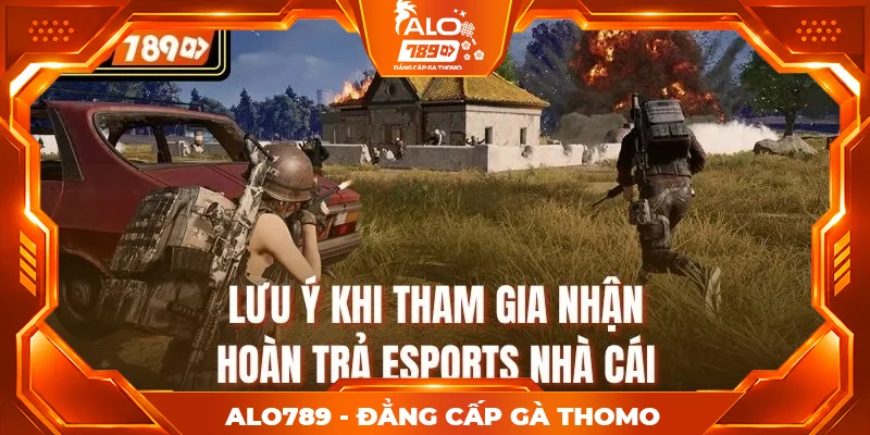 Lưu ý khi tham gia nhận hoàn trả Esports nhà cái